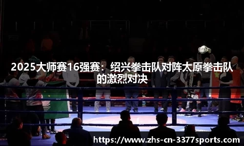 2025大师赛16强赛:绍兴拳击队对阵太原拳击队的激烈对决