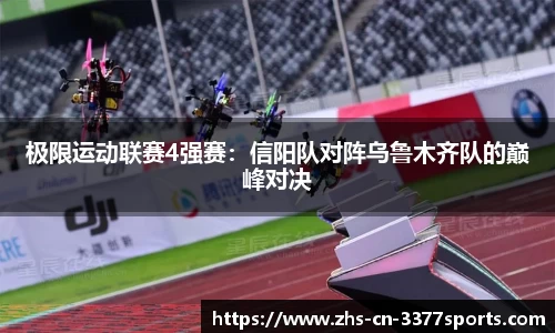 极限运动联赛4强赛:信阳队对阵乌鲁木齐队的巅峰对决