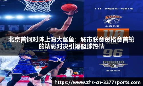 北京首钢对阵上海大鲨鱼:城市联赛资格赛首轮的精彩对决引爆篮球热情