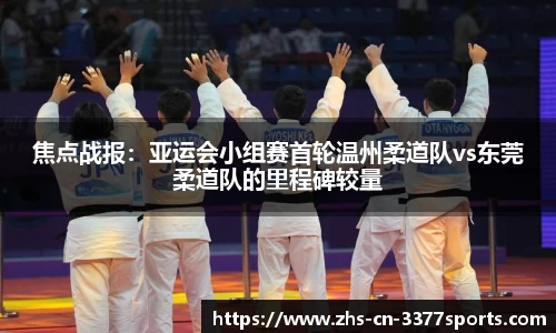 焦点战报:亚运会小组赛首轮温州柔道队vs东莞柔道队的里程碑较量