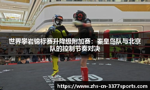 世界攀岩锦标赛升降级附加赛:秦皇岛队与北京队的控制节奏对决