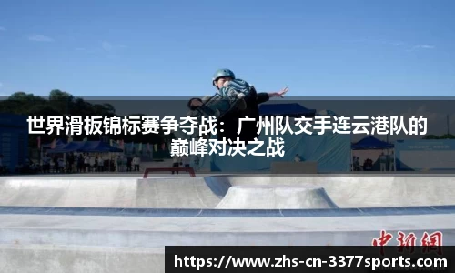 世界滑板锦标赛争夺战:广州队交手连云港队的巅峰对决之战