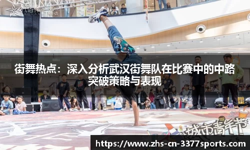 街舞热点：深入分析武汉街舞队在比赛中的中路突破策略与表现