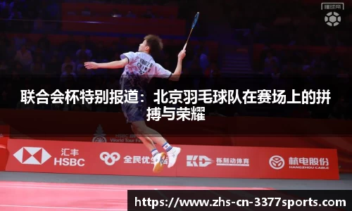 联合会杯特别报道:北京羽毛球队在赛场上的拼搏与荣耀