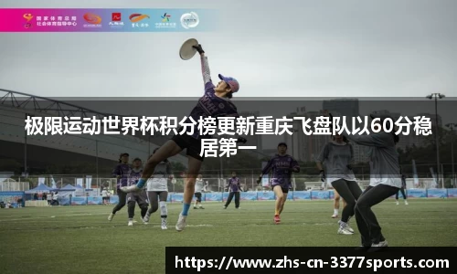极限运动世界杯积分榜更新重庆飞盘队以60分稳居第一