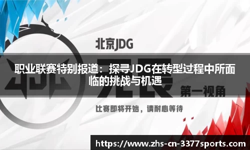 职业联赛特别报道:探寻JDG在转型过程中所面临的挑战与机遇